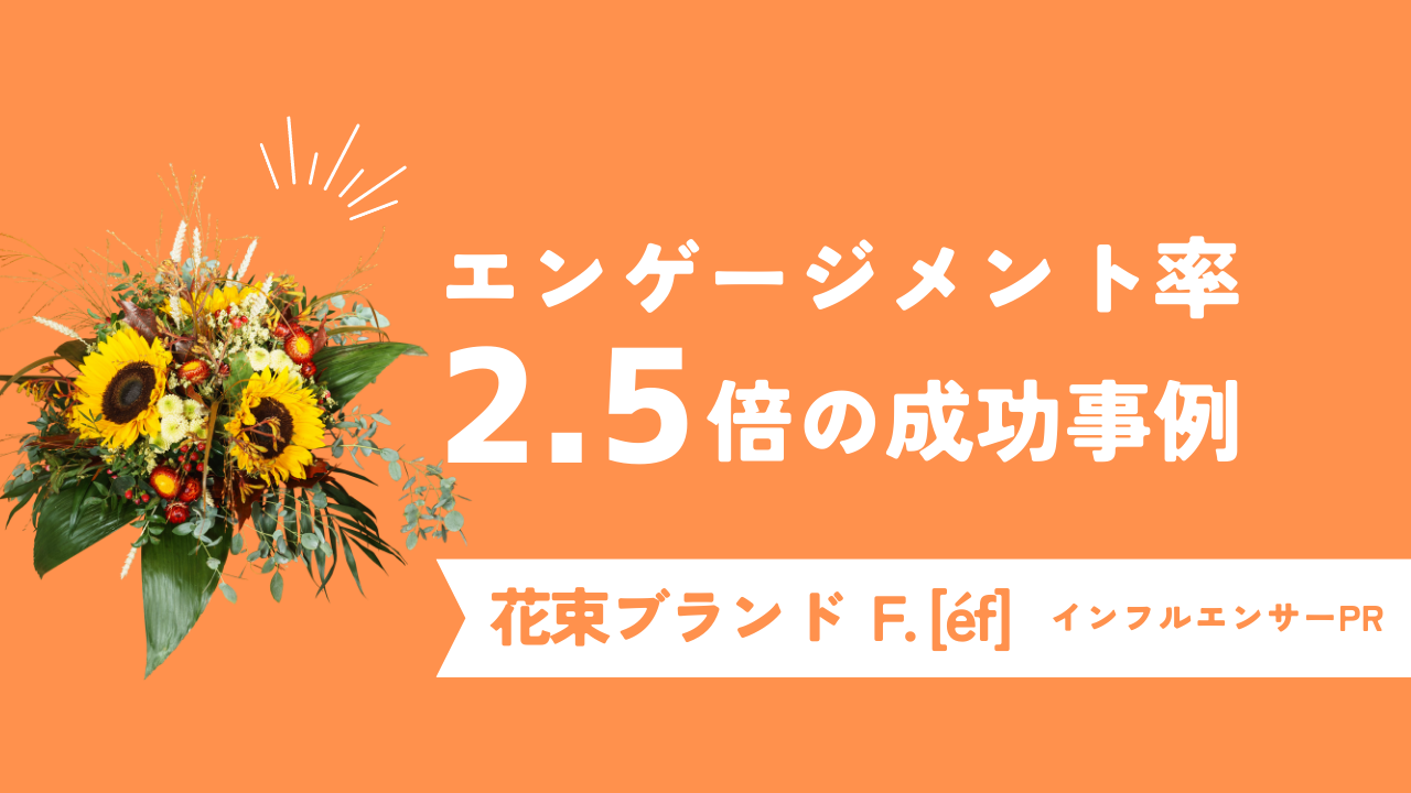 エンゲージメント率3倍！花束ブランドF. [éf]のインフルエンサーマーケティング成功事例！
