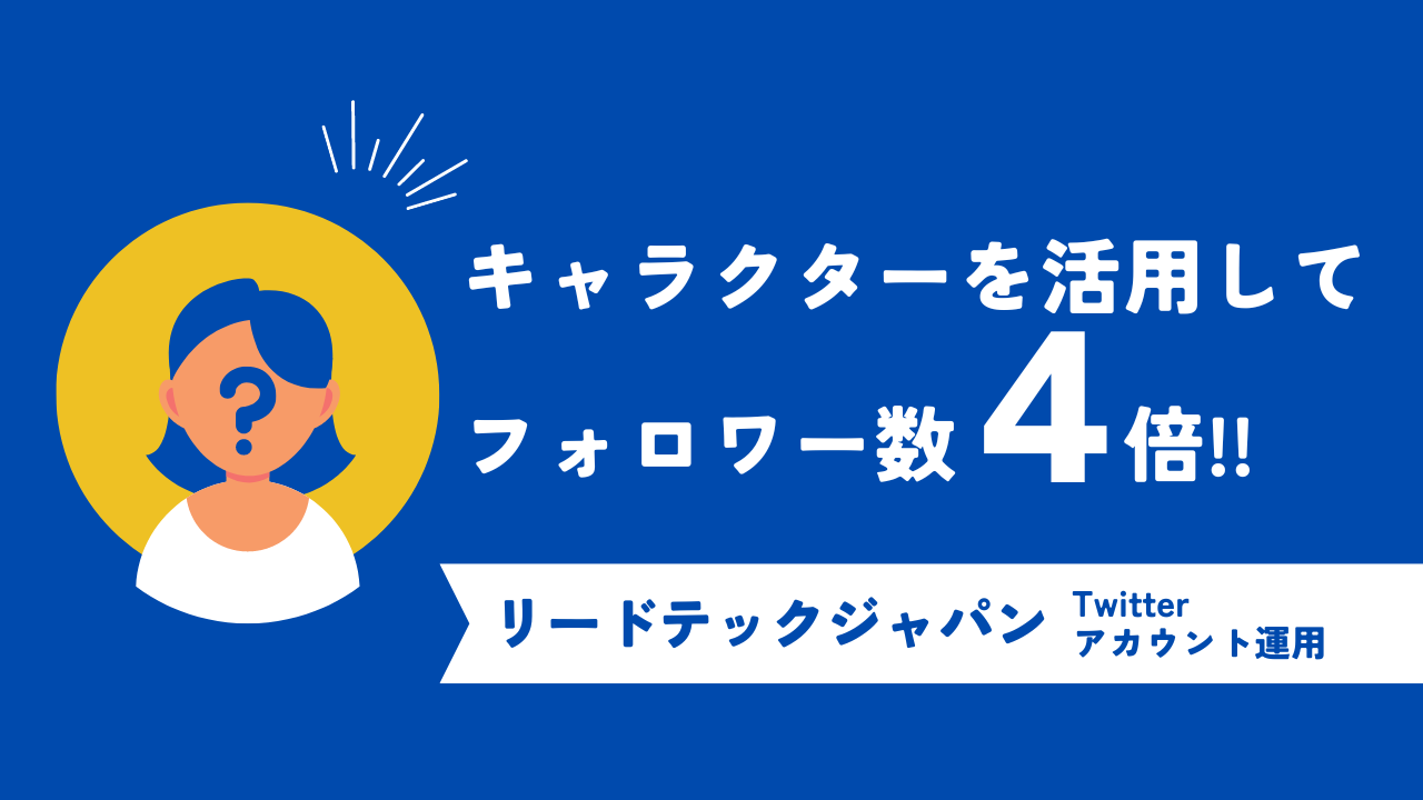 フォロワー数4倍！株式会社リードテックジャパンの実施したキャラクターを活かしたTwitterアカウント運用事例
