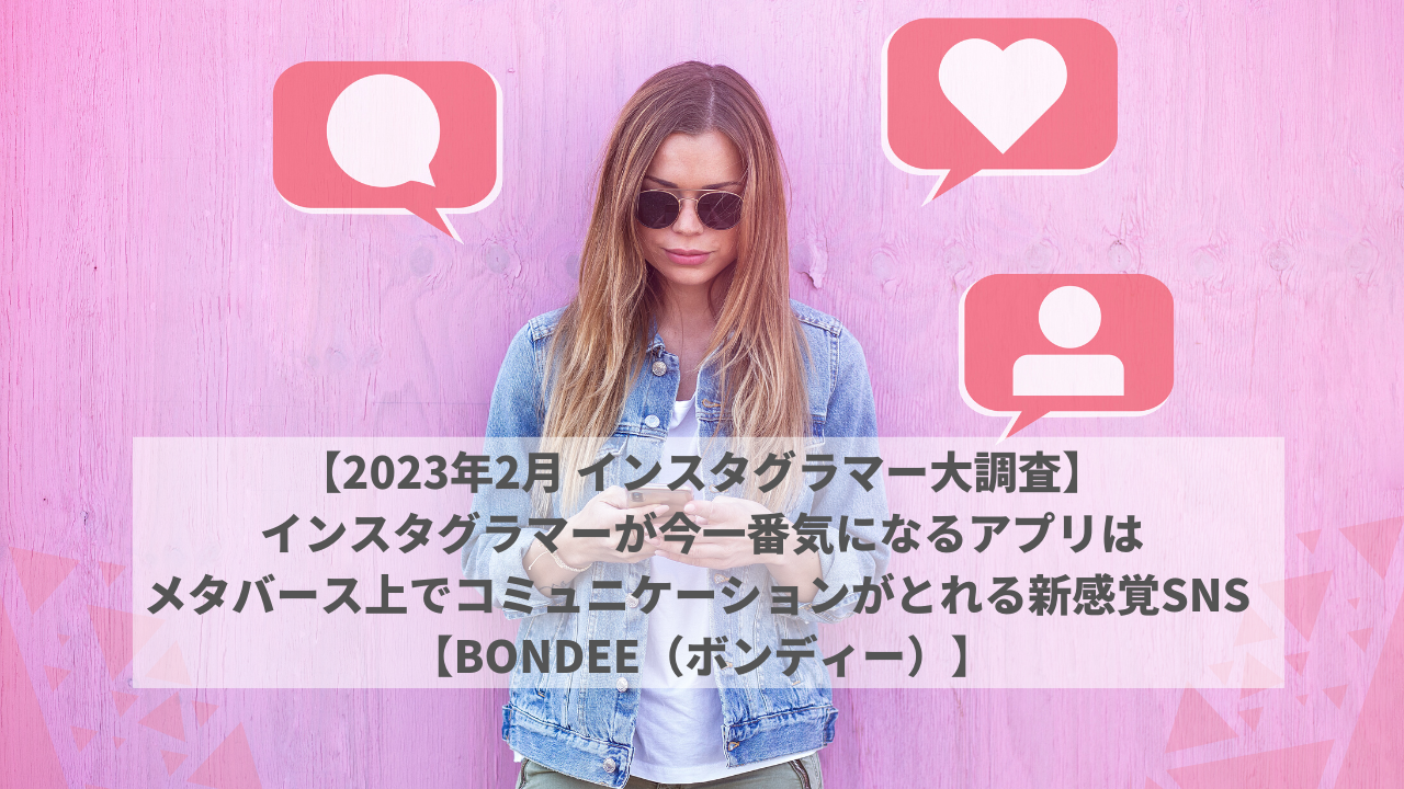 【2023年2月 インスタグラマー大調査】インスタグラマーが今一番気になるアプリは メタバース上でコミュニケーションがとれる新感覚SNS 【Bondee（ボンディー）】